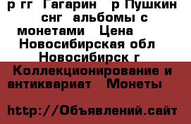 2р гг, Гагарин, 1р Пушкин, снг, альбомы с монетами › Цена ­ 90 - Новосибирская обл., Новосибирск г. Коллекционирование и антиквариат » Монеты   